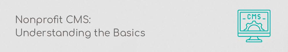 Before you pick a nonprofit CMS, you need a concrete understanding of what it is. 